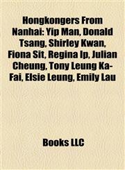 Hongkongers From Nanhai Yip Man, Donald Tsang, Shirley Kwan, Fiona Sit, Regina Ip, Julian Cheung, Tony Leung Ka-Fai, Elsie Leung, Emily Lau,1155837096,9781155837093