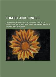 Forest and Jungle; Or Thrilling Adventures in All Quarters of the Globe; An Illustrated History of the Animal Kingdom,1236971787,9781236971784