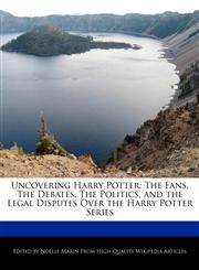 Uncovering Harry Potter The Fans, The Debates, The Politics, and the Legal Disputes Over the Harry Potter Series,127084086X,9781270840862