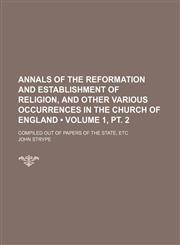 Annals of the Reformation and Establishment of Religion, and Other Various Occurrences in the Church of England (Volume 1, pt. 2); Compiled Out of Papers of the State, Etc,1150541156,9781150541155