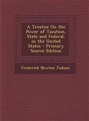 Treatise on the Power of Taxation, State and Federal, in the United States,1287685633,9781287685630