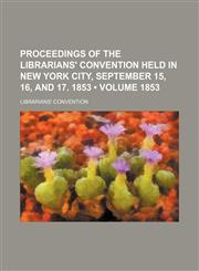 Proceedings of the Librarians' Convention Held in New York City, September 15, 16, and 17. 1853 (Volume 1853),115167124X,9781151671240