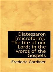 Diatessaron [Microform]. the Life of Our Lord; In the Words of the Gospels,1117199363,9781117199368