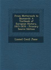 From Metternich to Bismarck A Textbook of European History, 1815-1878 - Primary Source Edition,1294907263,9781294907268