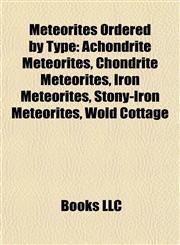 Meteorites Ordered by Type Achondrite Meteorites, Chondrite Meteorites, Iron Meteorites, Stony-Iron Meteorites, Wold Cottage,1158022662,9781158022663