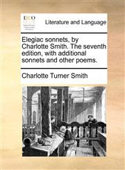 Elegiac sonnets, by Charlotte Smith. The seventh edition, with additional sonnets and other poems.,1140923021,9781140923022