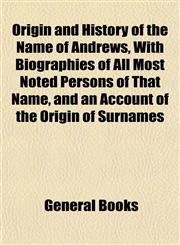 Origin and History of the Name of Andrews, With Biographies of All Most Noted Persons of That Name, and an Account of the Origin of Surnames,1153073161,9781153073165