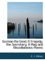 Guzman the Good, A Tragedy The Secretary, A Play and Miscellaneous Poems,1103402412,9781103402410