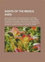 Saints of the Middle Ages Anglo-Saxon saints, Byzantine saints, Northern Brythonic saints, Southwestern Brythonic saints,1234575035,9781234575038