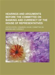 Hearings and arguments before the Committee on Banking and Currency of the House of Representatives,115105366X,9781151053664