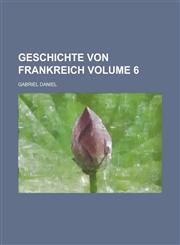 Geschichte von Frankreich Volume 6,1130722414,9781130722413