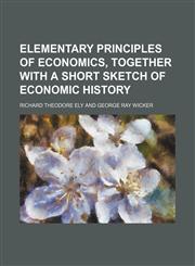 Elementary principles of economics, together with a short sketch of economic history,1150143568,9781150143564
