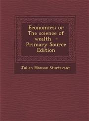 Economics; Or the Science of Wealth - Primary Source Edition,1287844103,9781287844105