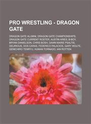 Pro Wrestling - Dragon Gate Dragon Gate alumni, Dragon Gate championships, Dragon Gate current roster, Austin Aries, B-Boy, Bryan Danielson, Chris Bosh, Dawn Marie Psaltis, Delirious, Dos Caras, Federico Palacios, Gary Wolfe,1234704684,9781234704681