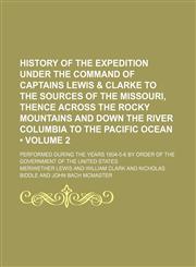 History of the expedition under the command of Captains Lewis & Clarke to the sources of the Missouri, thence across the Rocky Mountains and down the River Columbia to the Pacific Ocean (Volume 2); performed during the years 1804-5-6 by order of the gover,1154290654,9781154290653