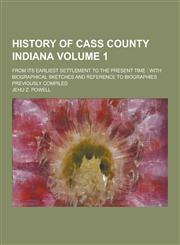 History of Cass County Indiana; From Its Earliest Settlement to the Present Time With Biographical Sketches and Reference to Biographies Previously C,1230356347,9781230356341