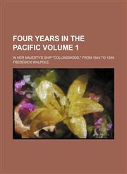 Four years in the Pacific Volume 1; in Her Majesty's ship "Collingwood," from 1844 to 1848,1154052028,9781154052022