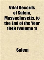 Vital Records of Salem, Massachusetts, to the End of the Year 1849 (Volume 1),1153202239,9781153202237