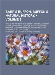 Barr's Buffon. Buffon's Natural History, (Volume 3); Containing a Theory of the Earth, a General History of Man, of the Brute Creation, and of Vegetables, Minerals, &c. From the French. With Notes by the Translator. in Ten Volumes,1154207358,9781154207354
