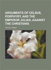 Arguments Of Celsus, Porphyry, And The Emperor Julian, Against The Christians,123671752X,9781236717528