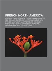 French North America Acadiana, Cajun, Dominica, French Canada, Greater New Orleans, Guadeloupe, Haiti, Martinique, New France, Saint Lucia,1156477794,9781156477793