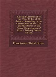 Rule and Ceremonial of the Third Order of St. Francis, According to the Constitution of Leo XIII, and the Decree of the Sacred Congregation of Rites -,1293788775,9781293788776