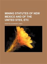 Mining statutes of New Mexico and of the United Stes, etc,1458848760,9781458848765