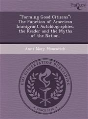 "Forming Good Citizens" The Function of American Immigrant Autobiographies, the Reader and the Myths of the Nation.,1244687103,9781244687103