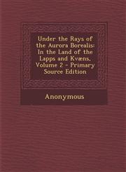 Under the Rays of the Aurora Borealis In the Land of the Lapps and Kvæns, Volume 2 - Primary Source Edition,1293306053,9781293306055
