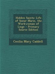 Hidden Saints Life of Soeur Marie, the Workwoman of Liege - Primary Source Edition,1294127462,9781294127468