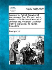 Answers for Patrick Crawford of Auchinames, Esq.; Pursuer, to the Petition of Sir Duncan Campbell of Lochnell and Alexander Macmillan Clerk to the Signet, his Factor, Defenders,1241206457,9781241206451