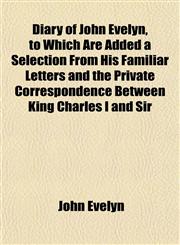 Diary of John Evelyn, to Which Are Added a Selection From His Familiar Letters and the Private Correspondence Between King Charles I and Sir,1151850861,9781151850867