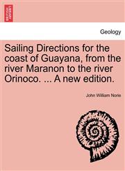 Sailing Directions for the coast of Guayana, from the river Maranon to the river Orinoco. ... A new edition.,1241062706,9781241062705