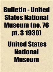 Bulletin - United States National Museum (no. 76 pt. 3 1930),1153309378,9781153309370