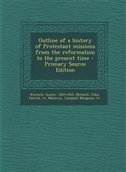 Outline of a history of Protestant missions from the reformation to the present time - Primary Source Edition,1294053493,9781294053491