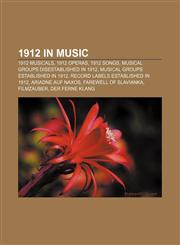 1912 in music 1912 musicals, 1912 operas, 1912 songs, Musical groups disestablished in 1912, Musical groups established in 1912,1157740782,9781157740780