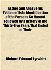 Esther and Ahasuerus (Volume 1); An Identification of the Persons So Named, Followed by a History of the Thirty-Five Years That Ended at Their,1152825372,9781152825376