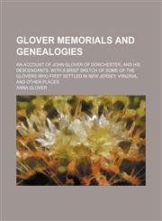Glover Memorials and Genealogies; An Account of John Glover of Dorchester, and His Descendants. With a Brief Sketch of Some of the Glovers Who First Settled in New Jersey, Virginia, and Other Places,1150664541,9781150664540
