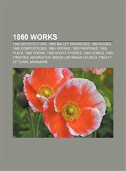 1860 works 1860 architecture, 1860 ballet premieres, 1860 books, 1860 compositions, 1860 operas, 1860 paintings, 1860 plays, 1860 poems,1157358918,9781157358916