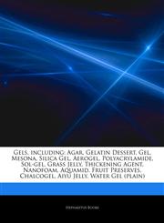 Articles On Gels, including Agar, Gelatin Dessert, Gel, Mesona, Silica Gel, Aerogel, Polyacrylamide, Sol-gel, Grass Jelly, Thickening Agent, Nanofoam, Aquamid, Fruit Preserves, Chalcogel, Aiyu Jelly, Water Gel (plain),1243278471,9781243278470