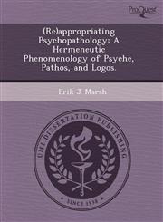 (Re)appropriating Psychopathology A Hermeneutic Phenomenology of Psyche, Pathos, and Logos.,1243535091,9781243535092