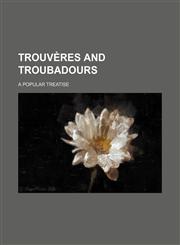 Trouvères and troubadours; a popular treatise,1236244370,9781236244376