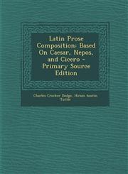 Latin Prose Composition Based On Caesar, Nepos, and Cicero - Primary Source Edition,1293382728,9781293382721
