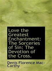 Love the Greatest Enchantment The Sorceries of Sin: The Devotion of the Cross.,1113810440,9781113810441