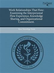 Work Relationships That Flow Examining the Interpersonal Flow Experience, Knowledge Sharing, and Organizational Commitment.,1244694274,9781244694279