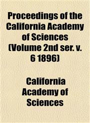 Proceedings of the California Academy of Sciences (Volume 2nd ser. v. 6 1896),1153104784,9781153104784