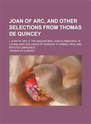 Joan of Arc, and Other Selections from Thomas de Quincey; I. Joan of Arc. II. the English Mail Coach (Abridged). III. Levana and Our Ladies of Sorrow.,1154217221,9781154217223