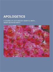 Apologetics; A Course of Lectures by Henry B. Smith ...,1230257888,9781230257884