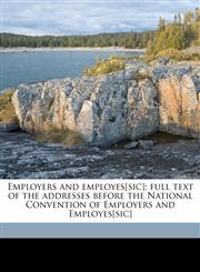 Employers and employes[sic]; full text of the addresses before the National Convention of Employers and Employes[sic],1176588559,9781176588554