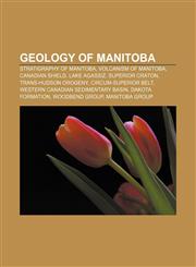 Geology of Manitoba Stratigraphy of Manitoba, Volcanism of Manitoba, Canadian Shield, Lake Agassiz, Superior craton, Trans-Hudson orogeny,1155971914,9781155971919